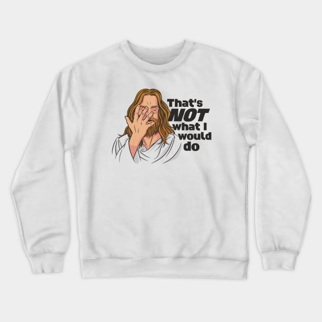 Funny Jesus // That's NOT What I Would Do // WWJD Humor Crewneck Sweatshirt by SLAG_Creative